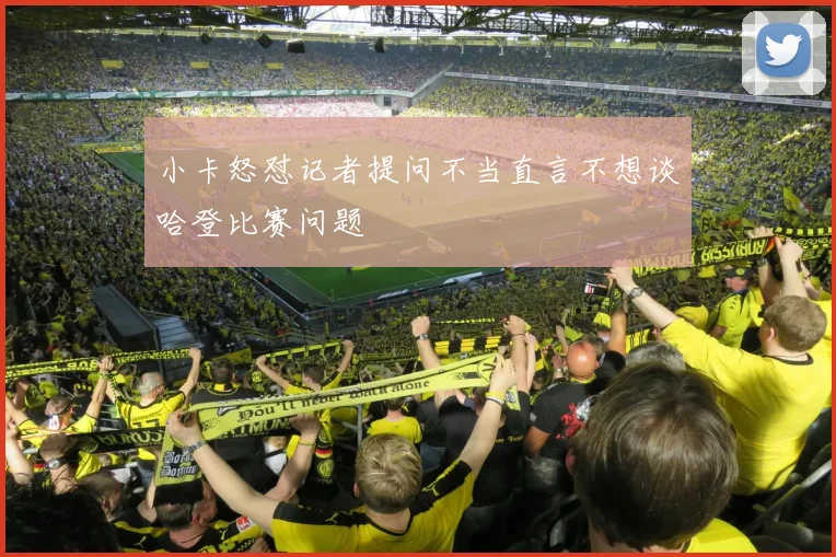 小卡怒怼记者提问不当直言不想谈哈登比赛问题