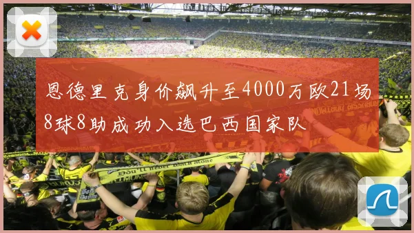 恩德里克身价飙升至4000万欧21场8球8助成功入选巴西国家队