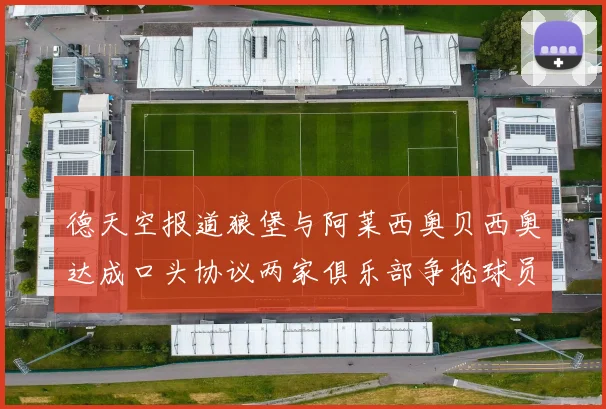 德天空报道狼堡与阿莱西奥贝西奥达成口头协议两家俱乐部争抢球员