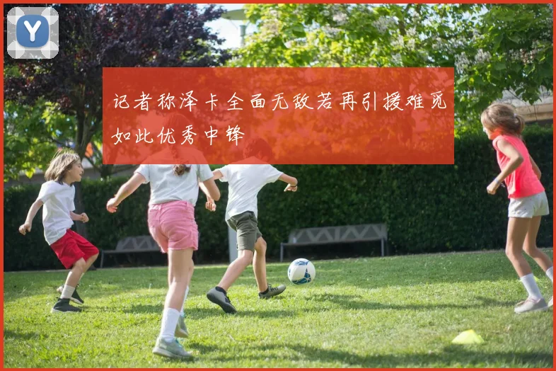 记者称泽卡全面无敌若再引援难觅如此优秀中锋