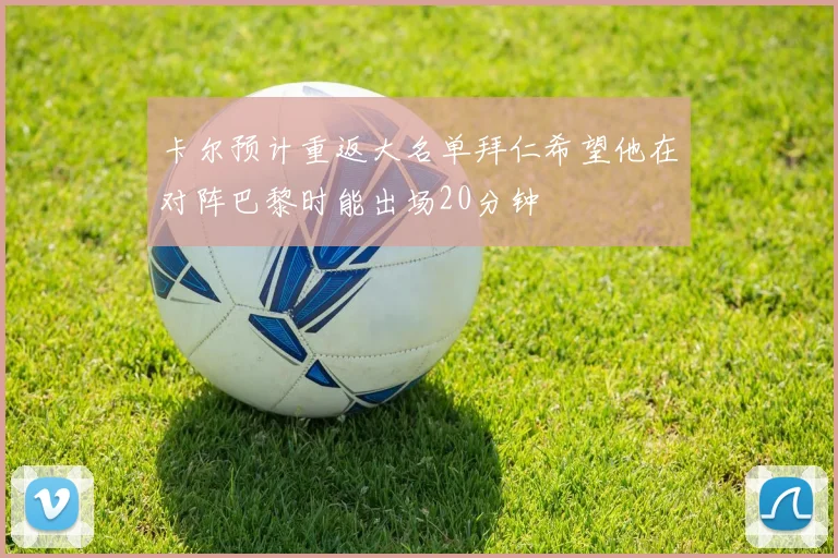 卡尔预计重返大名单拜仁希望他在对阵巴黎时能出场20分钟