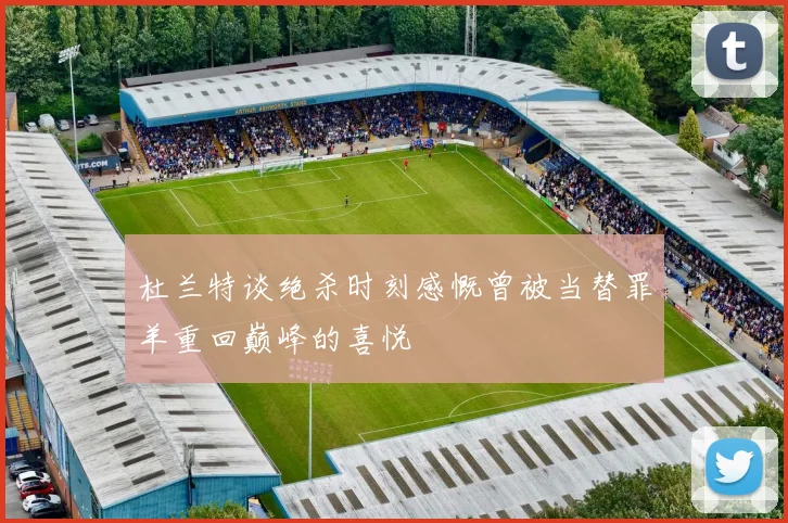 杜兰特谈绝杀时刻感慨曾被当替罪羊重回巅峰的喜悦